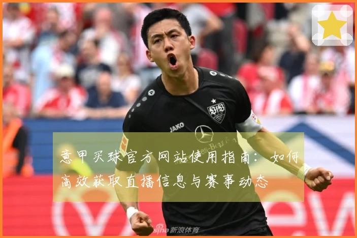意甲买球官方网站使用指南：如何高效获取直播信息与赛事动态