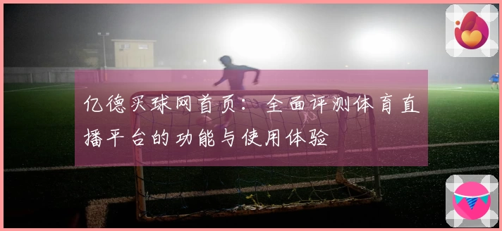 亿德买球网首页：全面评测体育直播平台的功能与使用体验