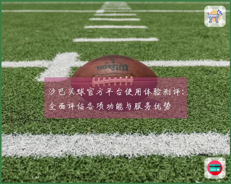 沙巴买球官方平台使用体验测评：全面评估各项功能与服务优势