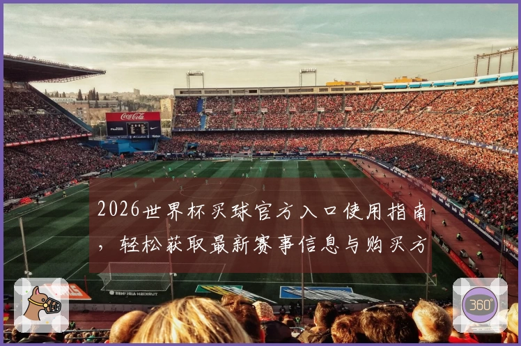 2026世界杯买球官方入口使用指南，轻松获取最新赛事信息与购买方式