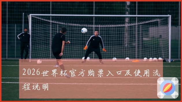 2026世界杯官方购票入口及使用流程说明