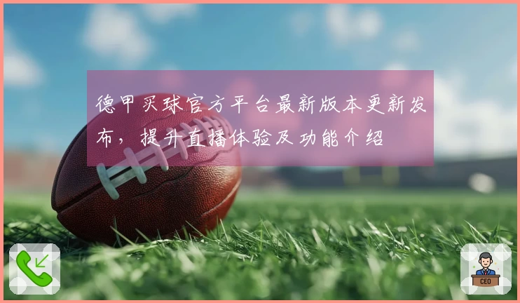 德甲买球官方平台最新版本更新发布，提升直播体验及功能介绍