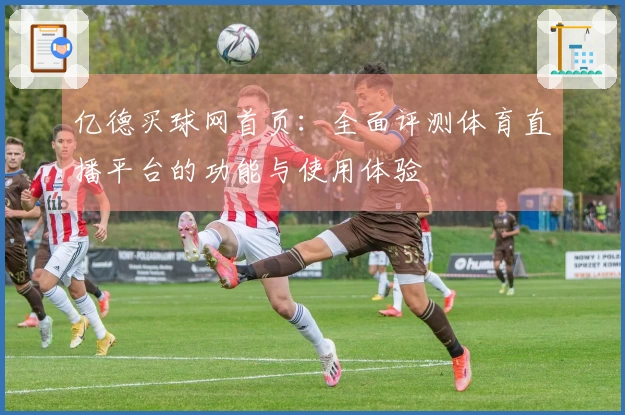 亿德买球网首页：全面评测体育直播平台的功能与使用体验