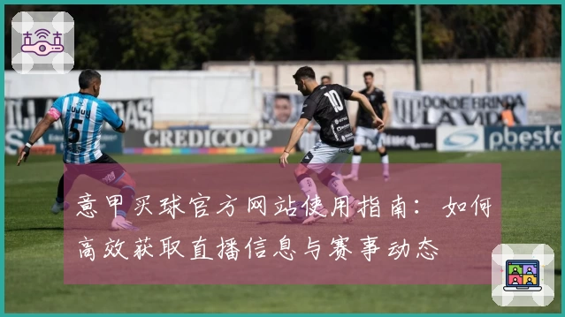意甲买球官方网站使用指南：如何高效获取直播信息与赛事动态